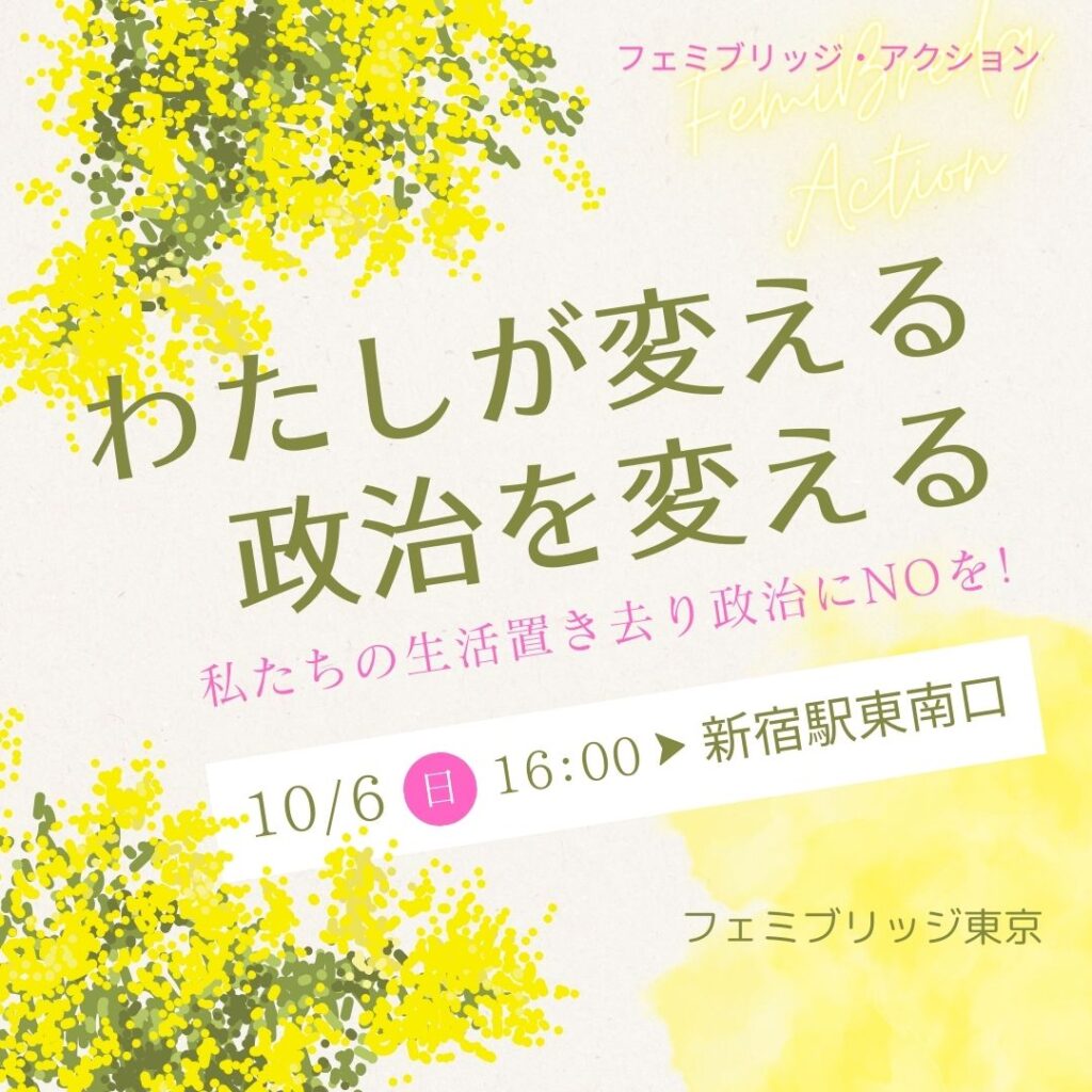 ミモザの花を背景に、緑と ピンクの文字で 「私が変える政治を変える」 #フェミブリッジ・アクション ～私たちの生活置き去り政治にNO！を～ 10月6日16時～新宿駅東南口