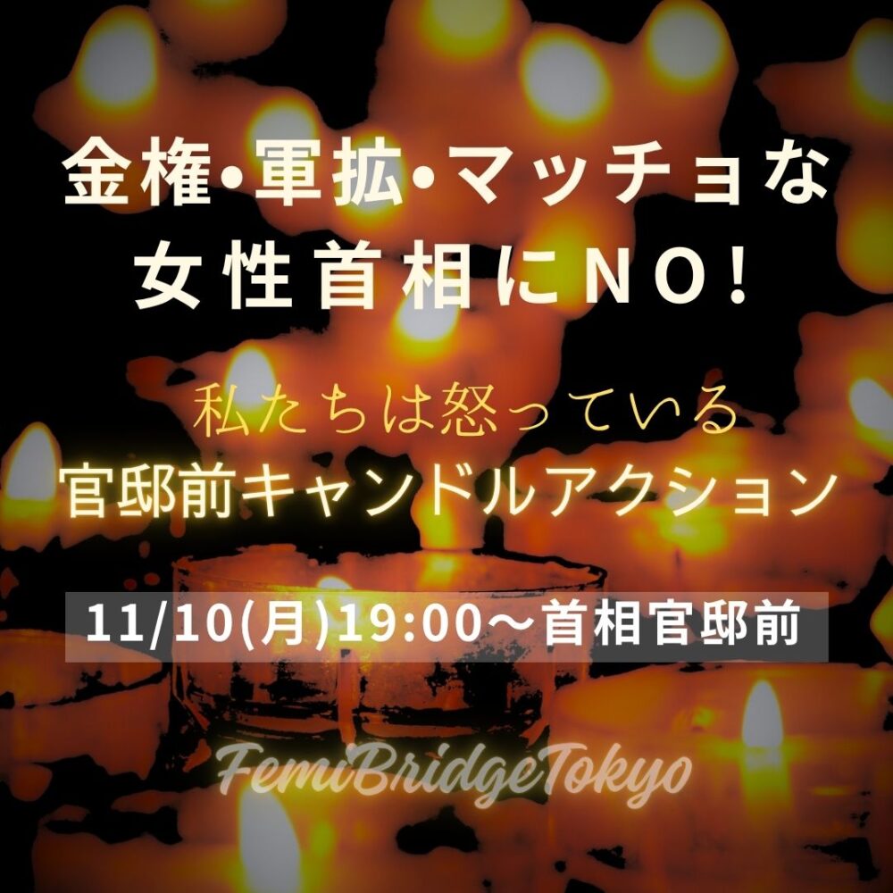 暗闇に光るキャンドルを背景に、薄い黄色の文字で 金権•軍拡•マッチョな女性首相にNO! 私たちは怒っている　官邸前キャンドルアクション 11/10(月)19:00〜首相官邸前 フェミブリッジ＠東京 （UDトークあり）